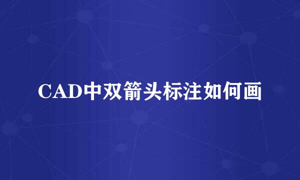 CAD中双箭头标注如何画