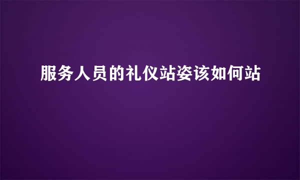 服务人员的礼仪站姿该如何站