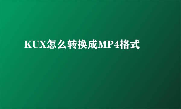 KUX怎么转换成MP4格式