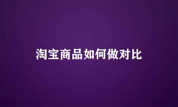 淘宝商品如何做对比
