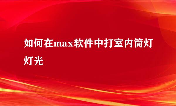 如何在max软件中打室内筒灯灯光