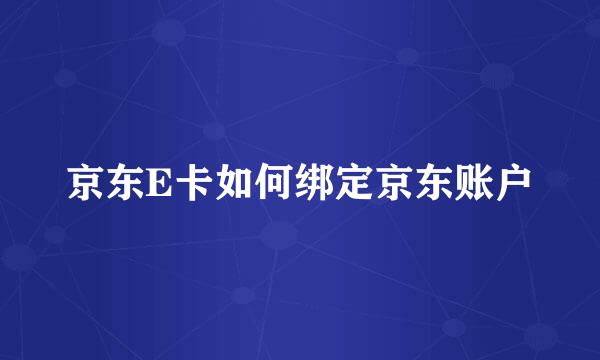 京东E卡如何绑定京东账户