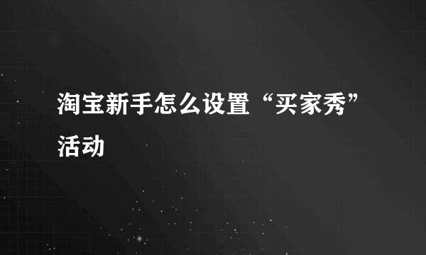 淘宝新手怎么设置“买家秀”活动