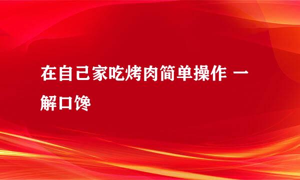 在自己家吃烤肉简单操作 一解口馋