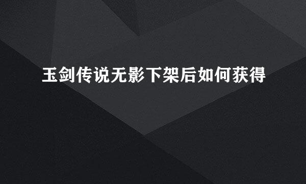 玉剑传说无影下架后如何获得