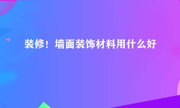 装修！墙面装饰材料用什么好