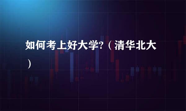 如何考上好大学?（清华北大）