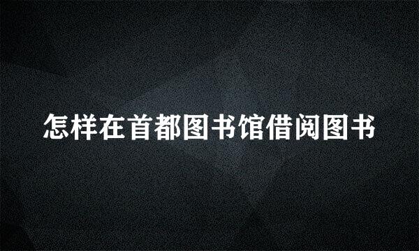 怎样在首都图书馆借阅图书