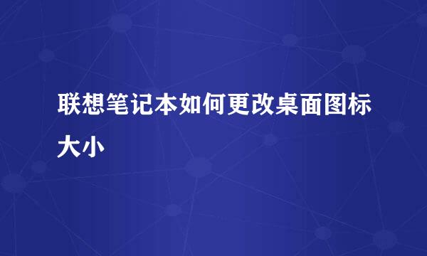 联想笔记本如何更改桌面图标大小
