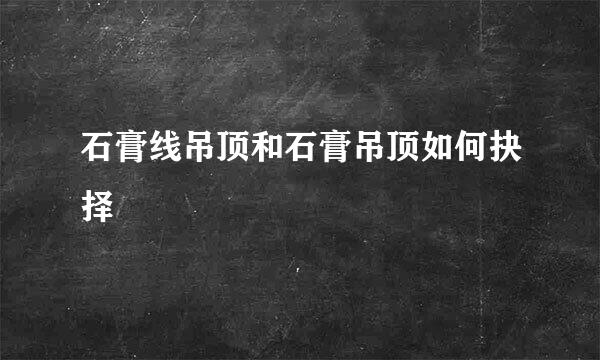 石膏线吊顶和石膏吊顶如何抉择