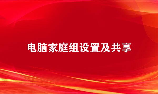电脑家庭组设置及共享