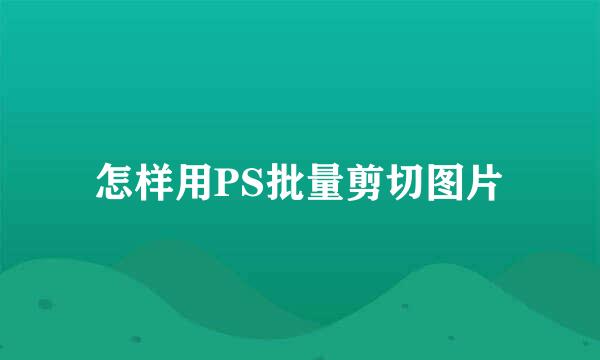 怎样用PS批量剪切图片