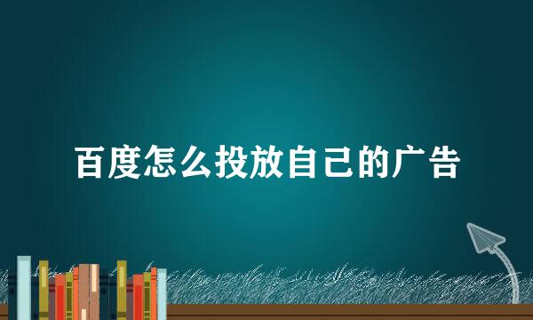 百度怎么投放自己的广告