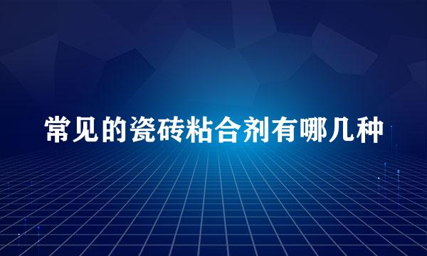 常见的瓷砖粘合剂有哪几种