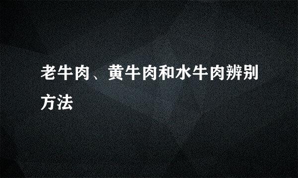 老牛肉、黄牛肉和水牛肉辨别方法