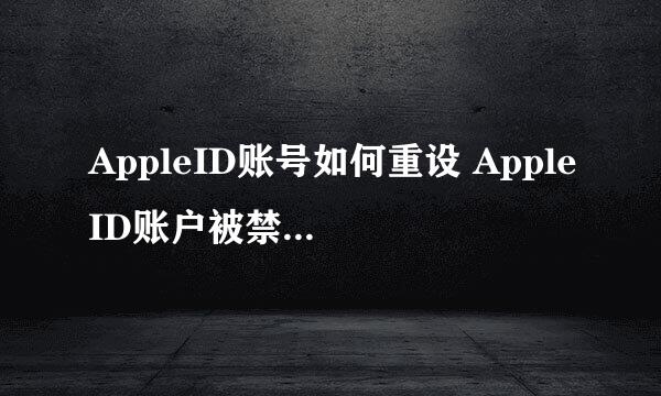 AppleID账号如何重设 AppleID账户被禁用怎么办