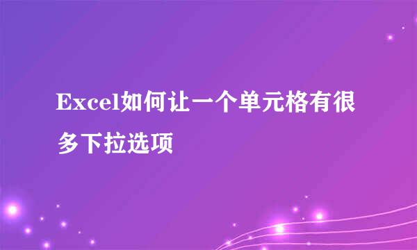 Excel如何让一个单元格有很多下拉选项