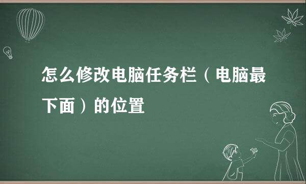 怎么修改电脑任务栏（电脑最下面）的位置