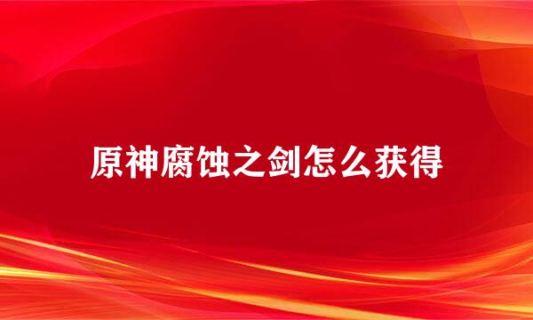 原神腐蚀之剑怎么获得