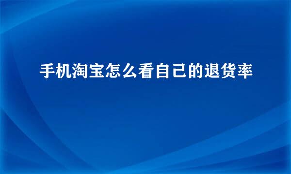 手机淘宝怎么看自己的退货率