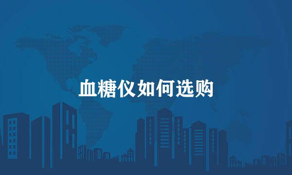 血糖仪如何选购