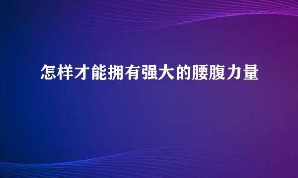 怎样才能拥有强大的腰腹力量