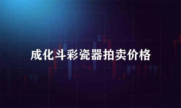 成化斗彩瓷器拍卖价格