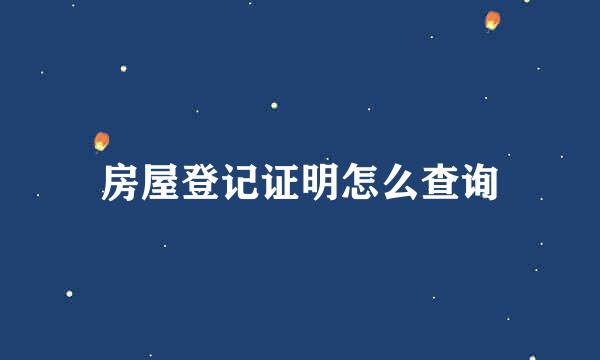 房屋登记证明怎么查询