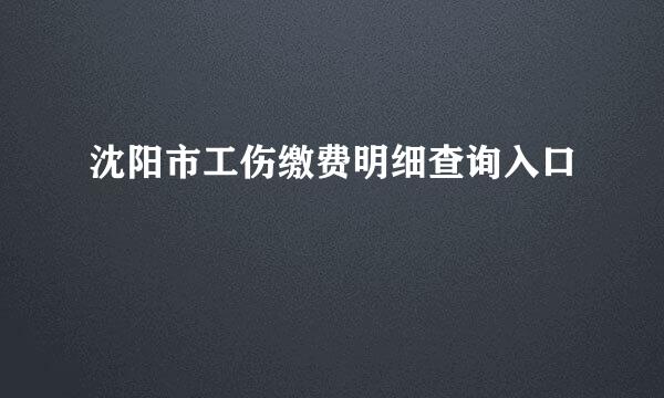沈阳市工伤缴费明细查询入口