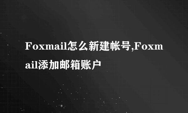 Foxmail怎么新建帐号,Foxmail添加邮箱账户