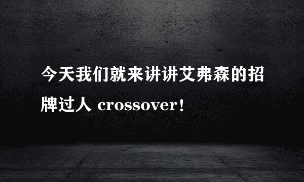 今天我们就来讲讲艾弗森的招牌过人 crossover！