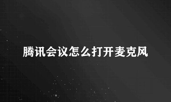 腾讯会议怎么打开麦克风