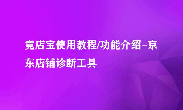 竟店宝使用教程/功能介绍-京东店铺诊断工具