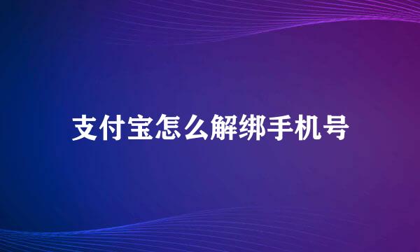 支付宝怎么解绑手机号