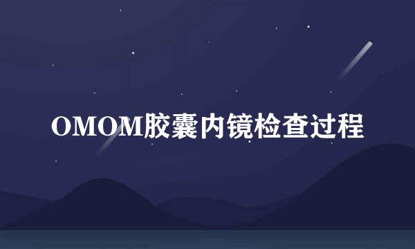 OMOM胶囊内镜检查过程