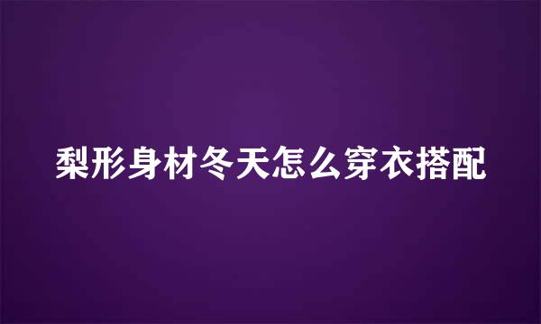 梨形身材冬天怎么穿衣搭配