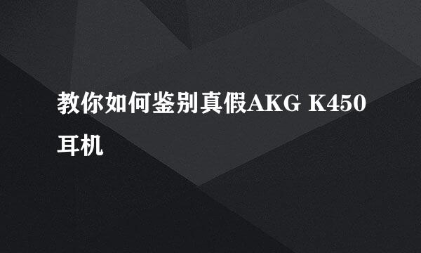 教你如何鉴别真假AKG K450耳机