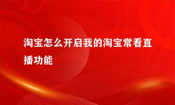 淘宝怎么开启我的淘宝常看直播功能