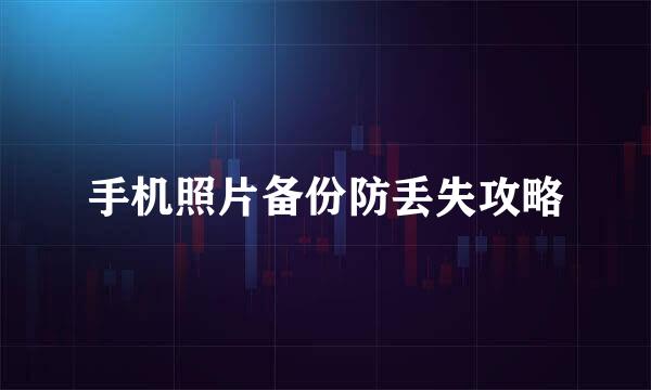 手机照片备份防丢失攻略
