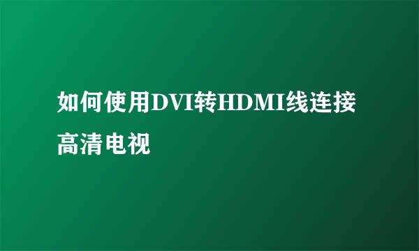 如何使用DVI转HDMI线连接高清电视
