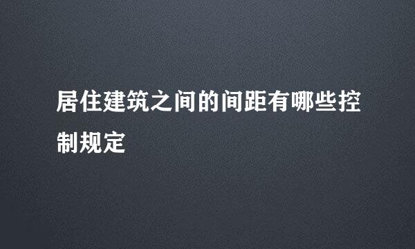 居住建筑之间的间距有哪些控制规定