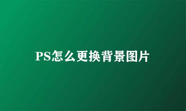 PS怎么更换背景图片