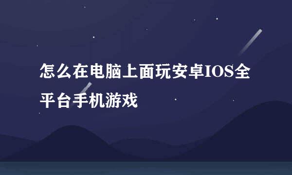 怎么在电脑上面玩安卓IOS全平台手机游戏