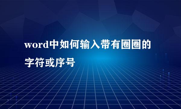 word中如何输入带有圈圈的字符或序号