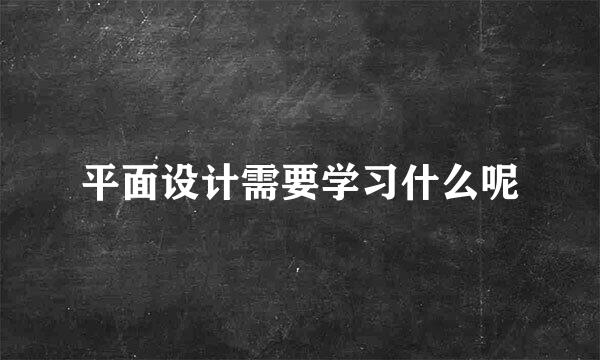 平面设计需要学习什么呢