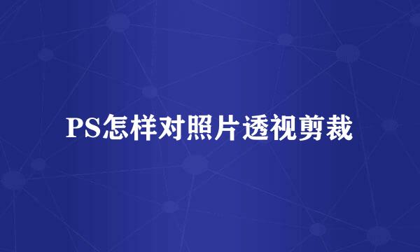 PS怎样对照片透视剪裁