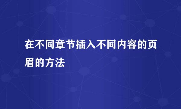 在不同章节插入不同内容的页眉的方法