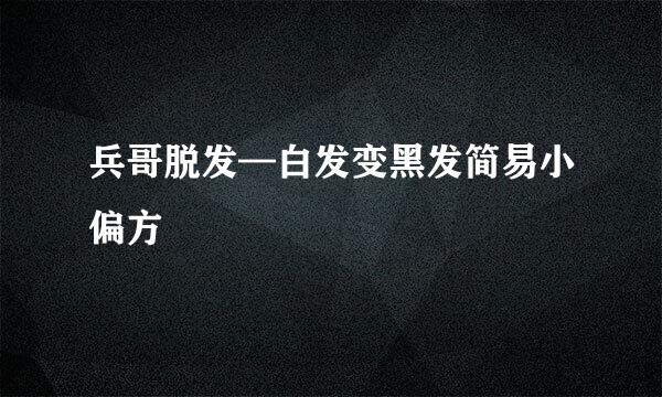 兵哥脱发—白发变黑发简易小偏方