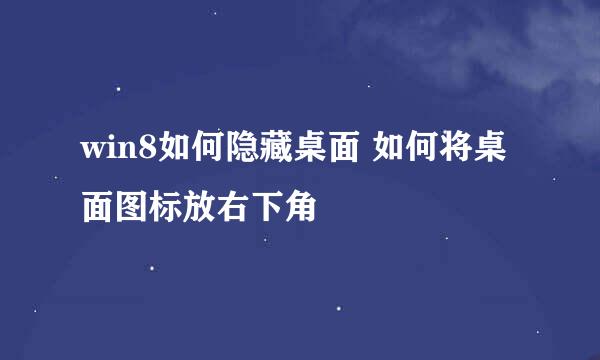 win8如何隐藏桌面 如何将桌面图标放右下角