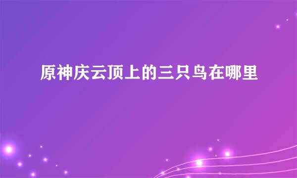 原神庆云顶上的三只鸟在哪里